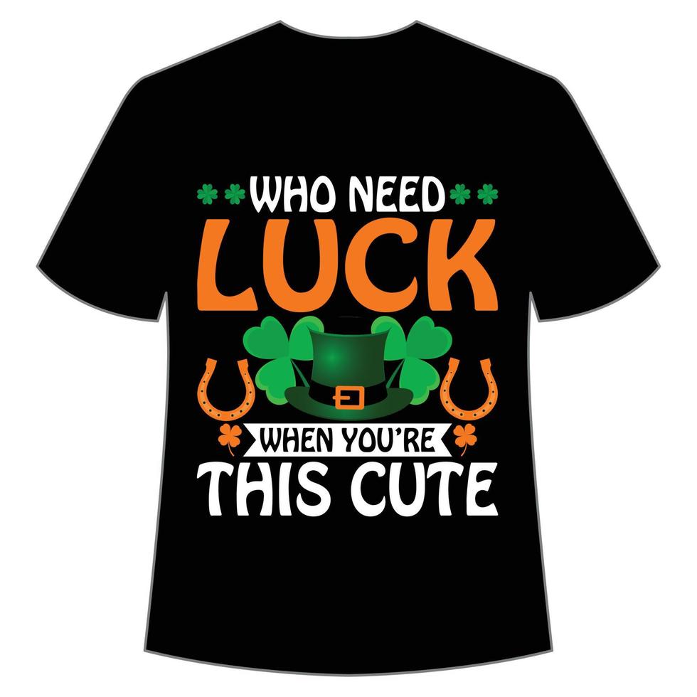 who need luck when you're this cute St. Patrick's Day Shirt Print Template, Lucky Charms, Irish, everyone has a little luck Typography Design vector