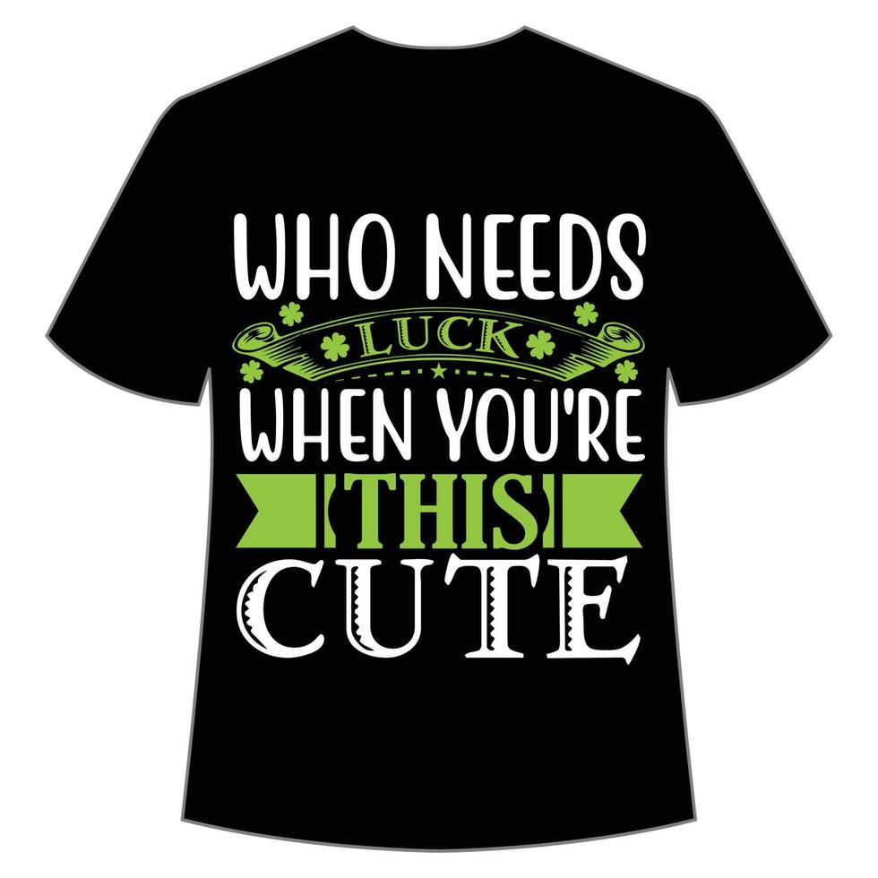 who needs luck when you're this cute, St. Patrick's Day Shirt Print Template, Lucky Charms, Irish, everyone has a little luck Typography Design vector