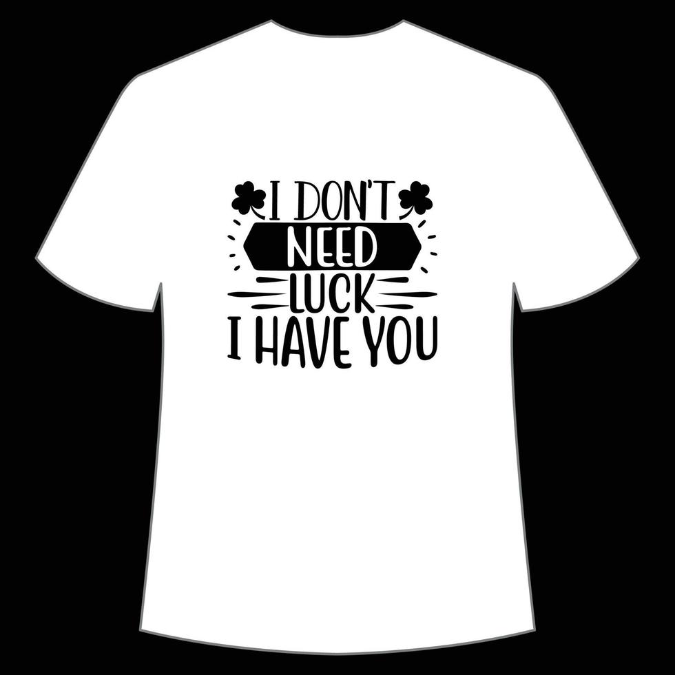 I don't need luck I have you St Patrick's Day Shirt Print Template, Lucky Charms, Irish, everyone has a little luck Typography Design vector