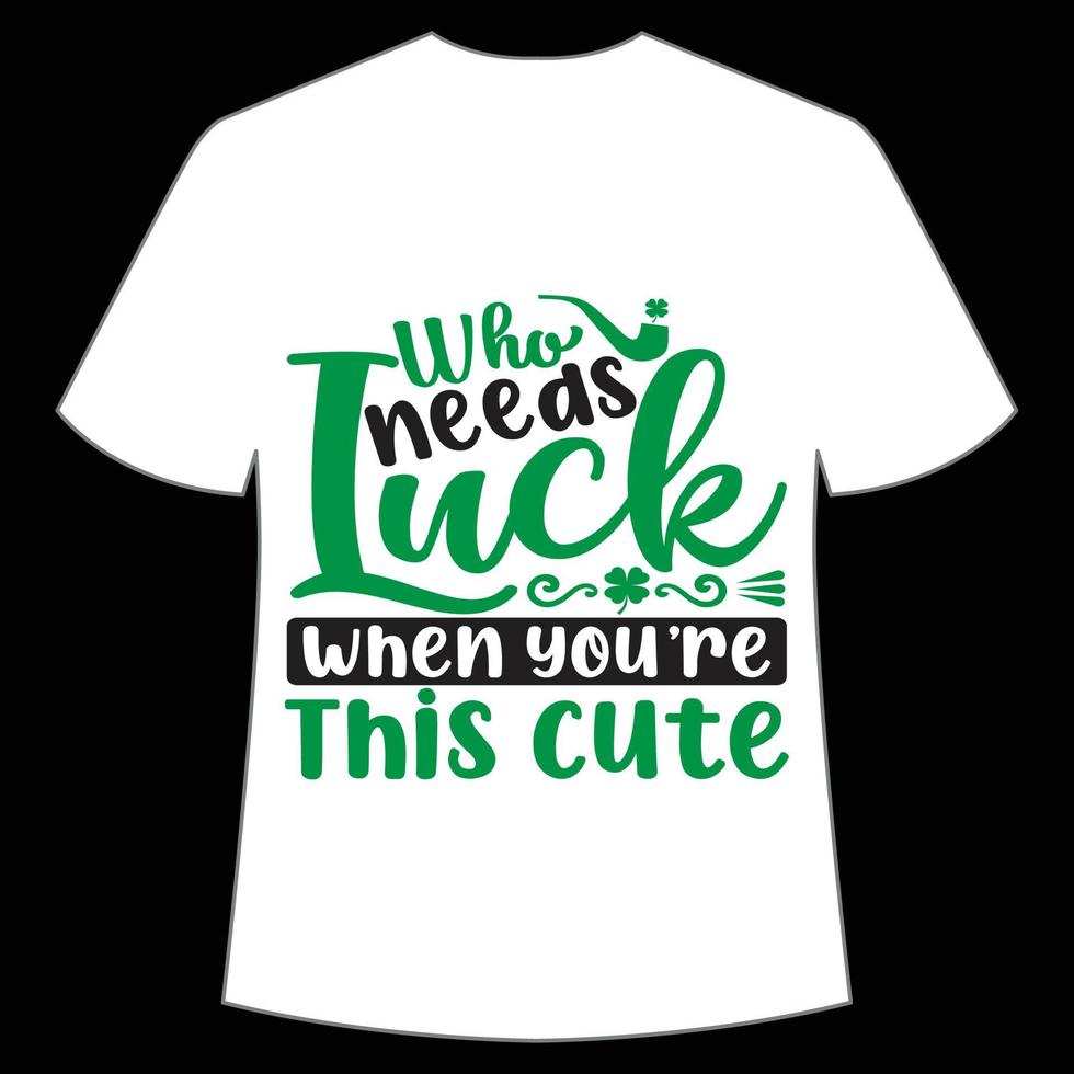 who needs luck when You're this cute St Patrick's Day Shirt Print Template, Lucky Charms, Irish, everyone has a little luck Typography Design vector