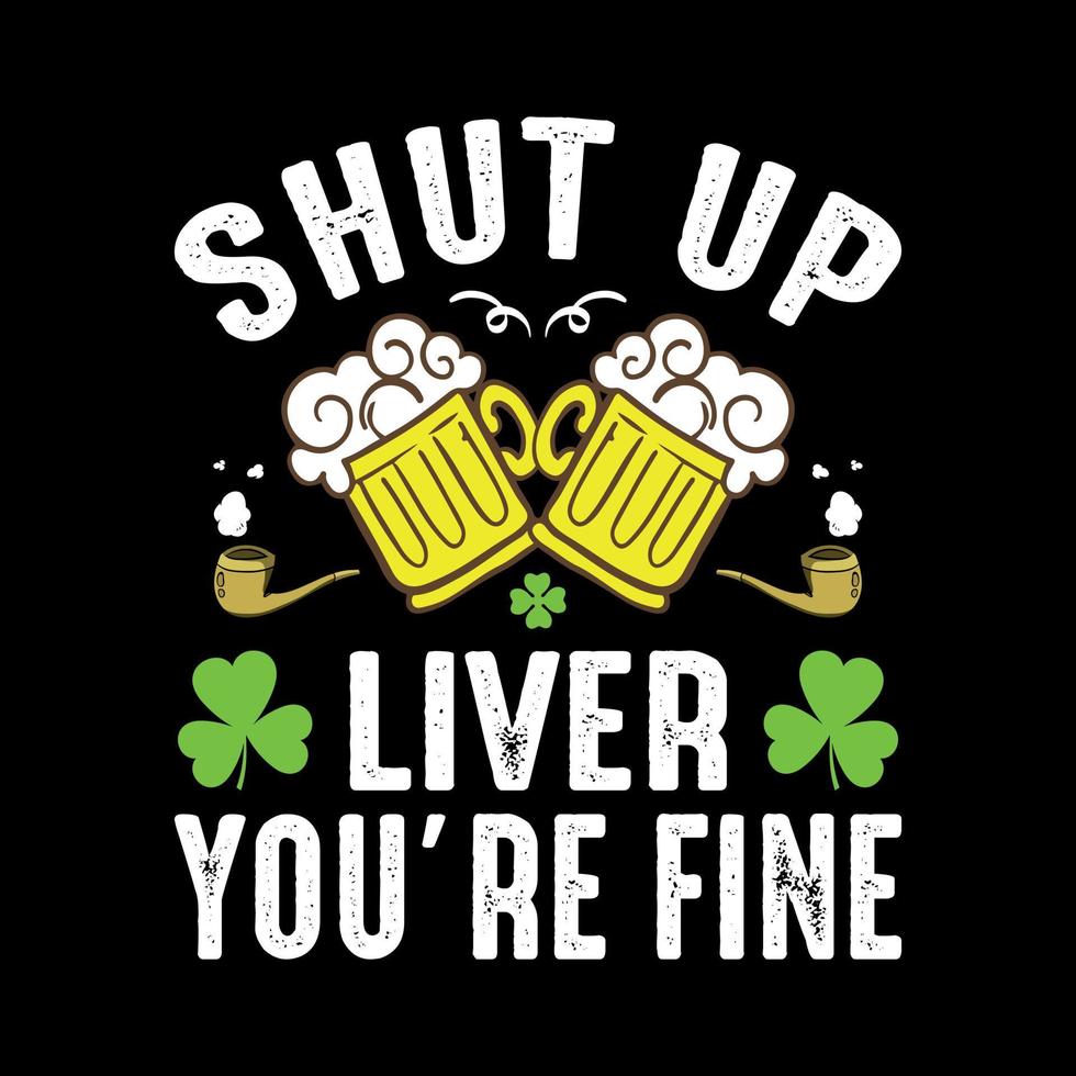 Shut up liver you're fine - St. Patrick's day quote vector t shirt design