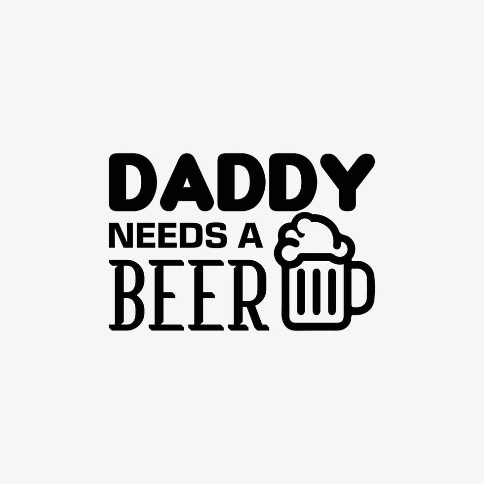 Daddy Needs A Beer. Typography vector father's quote t-shirt design