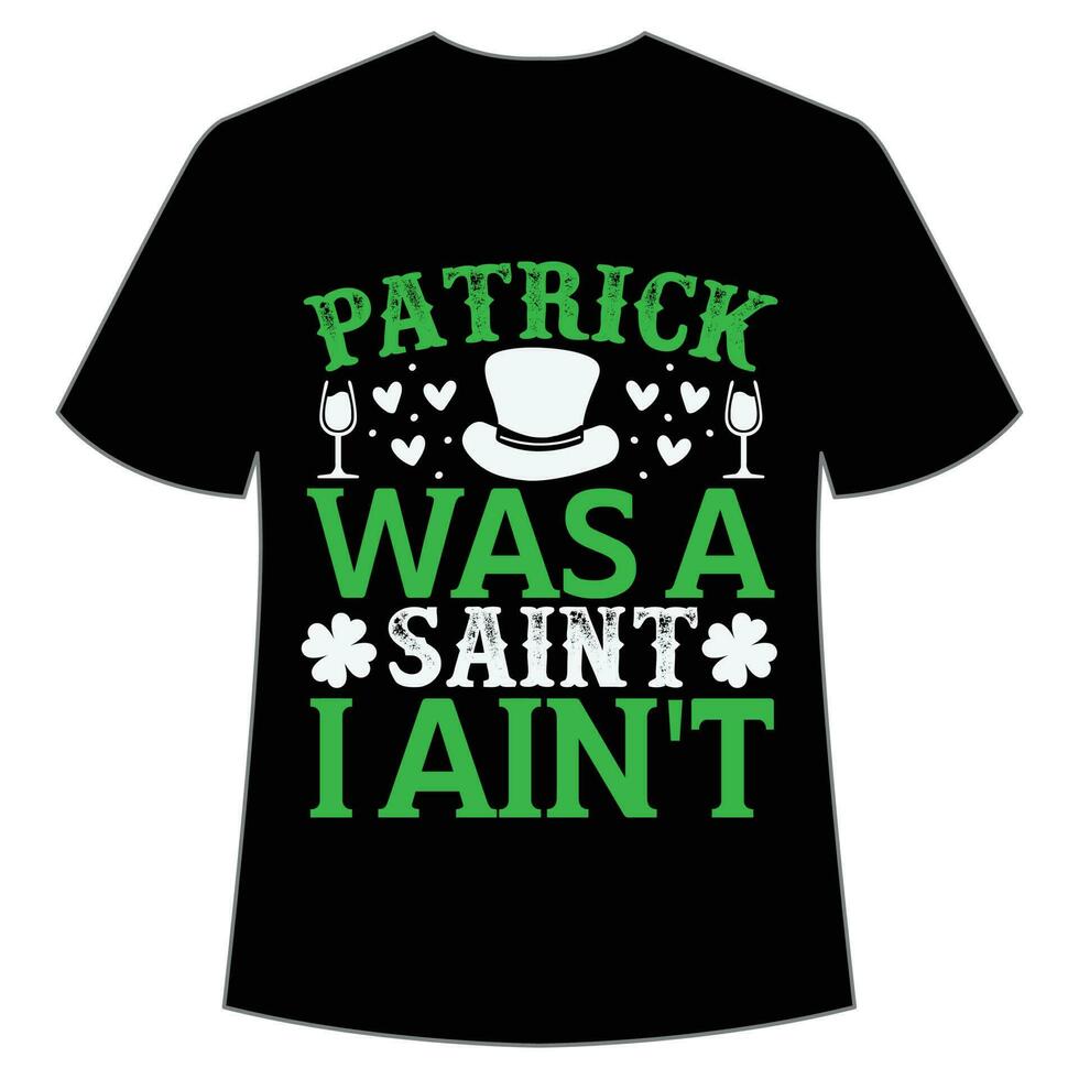 Patrick was a saint i ain't St Patrick's Day Shirt Print Template, Lucky Charms, Irish, everyone has a little luck Typography Design vector