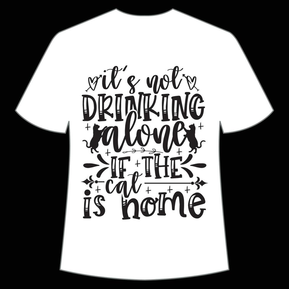 It's not drinking alone if the cat is home Mother's day shirt print template,  typography design for mom mommy mama daughter grandma girl women aunt mom life child best mom adorable shirt vector