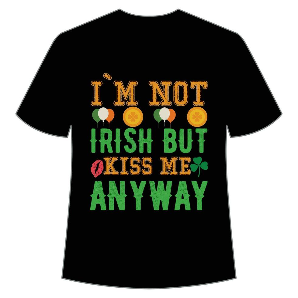 I'm not Irish but kiss me anyway St Patrick's Day Shirt Print Template, Lucky Charms, Irish, everyone has a little luck Typography Design vector