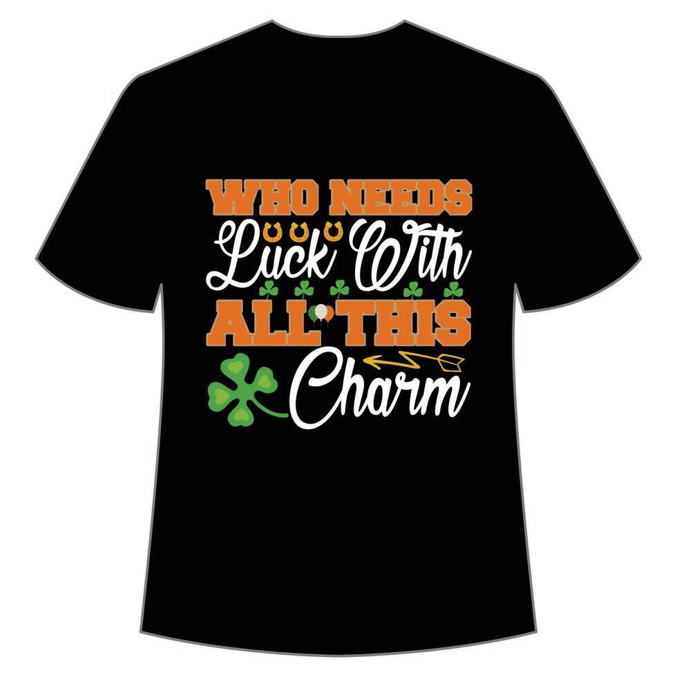 who needs lucky with all this Charm St Patrick's Day Shirt Print Template, Lucky Charms, Irish, everyone has a little luck Typography Design vector