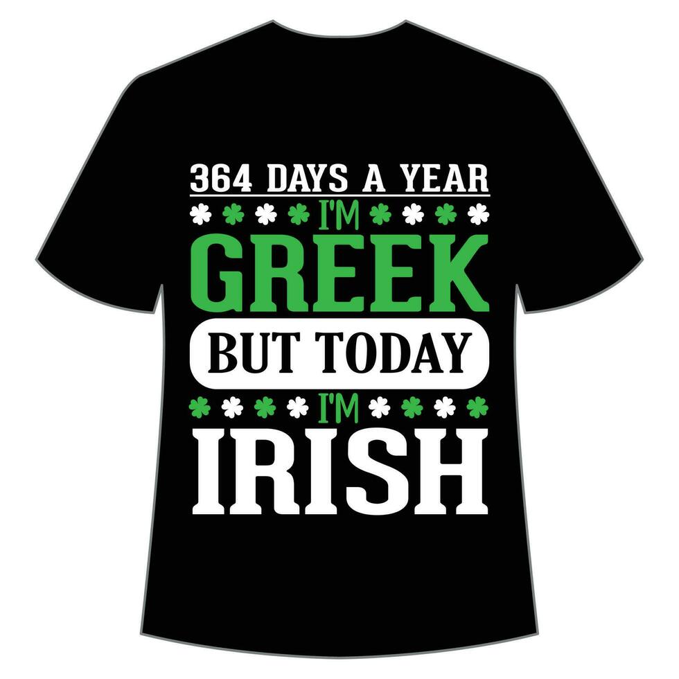 364 days a year I'm Greek but today I'm Irish St Patrick's Day Shirt Print Template, Lucky Charms, Irish, everyone has a little luck Typography Design vector