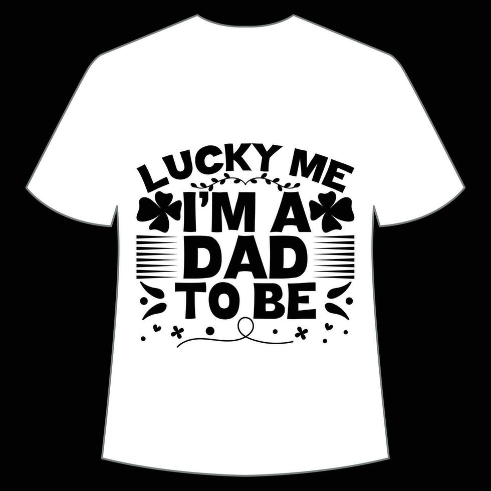 lucky me I'm a dad to be St Patrick's Day Shirt Print Template, Lucky Charms, Irish, everyone has a little luck Typography Design vector