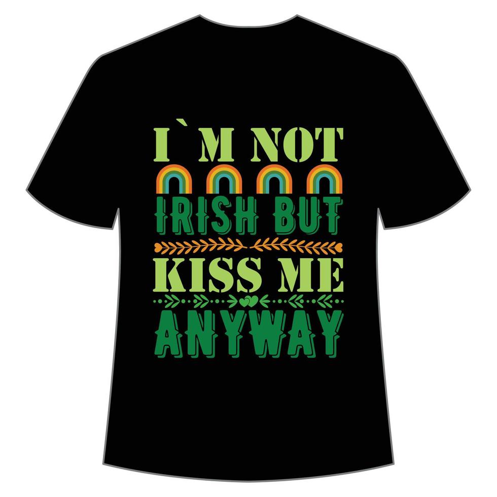 i am not Irish but kiss me anyway St Patrick's Day Shirt Print Template, Lucky Charms, Irish, everyone has a little luck Typography Design vector