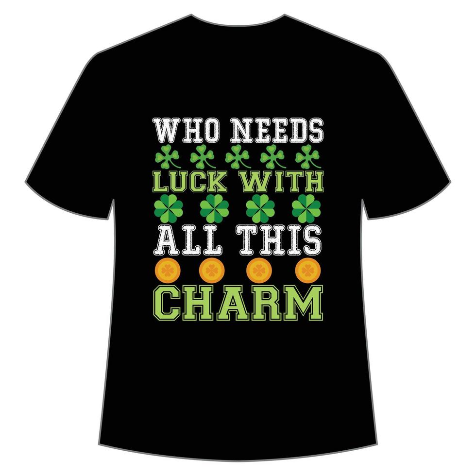 who needs luck with all this charm St Patrick's Day Shirt Print Template, Lucky Charms, Irish, everyone has a little luck Typography Design vector