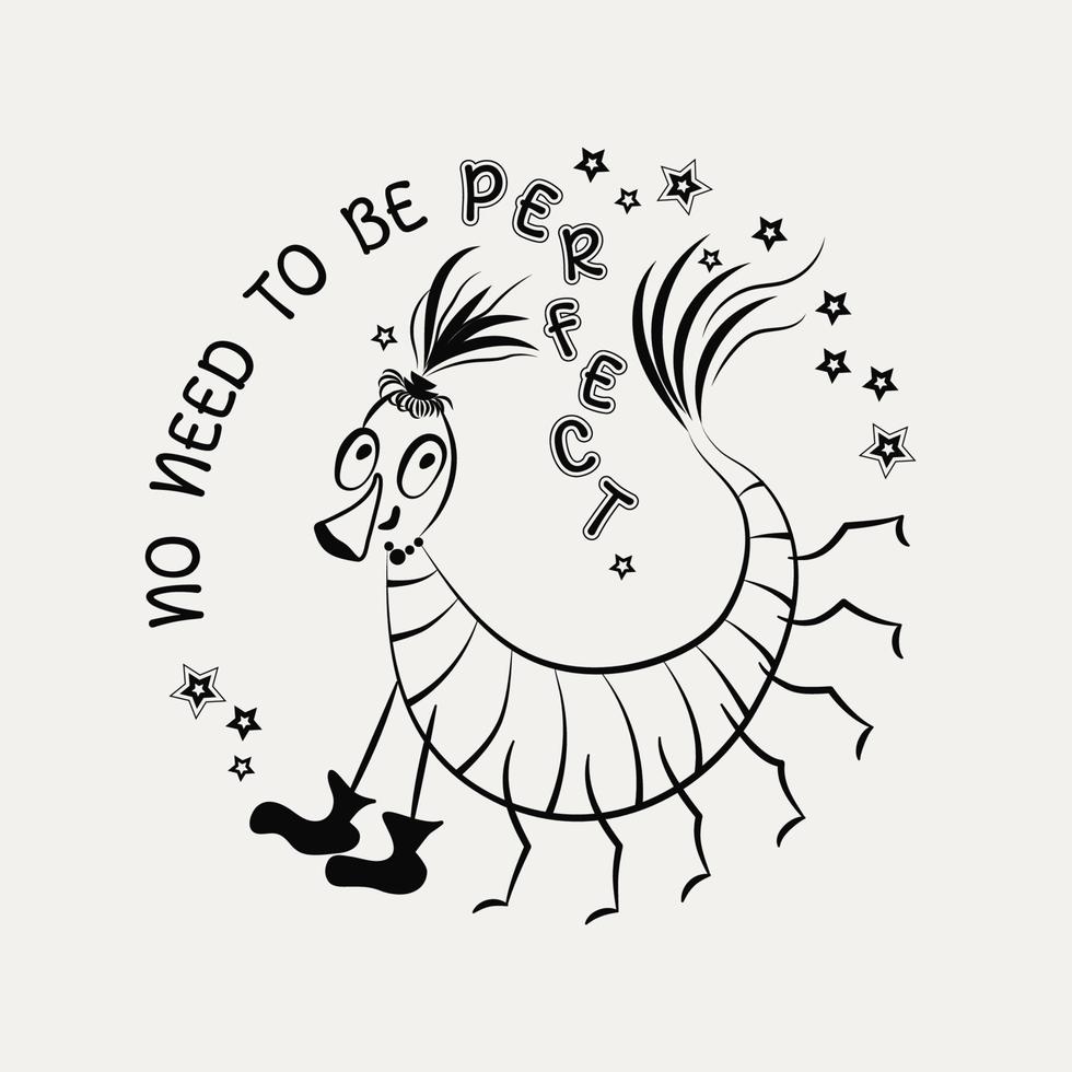 Funny emblem with comic centipede and motivational quote. Text No need to be perfect. Happy cartoon character. Concept of harmony and love yourself. Monochrome linear vector sketch illustration.