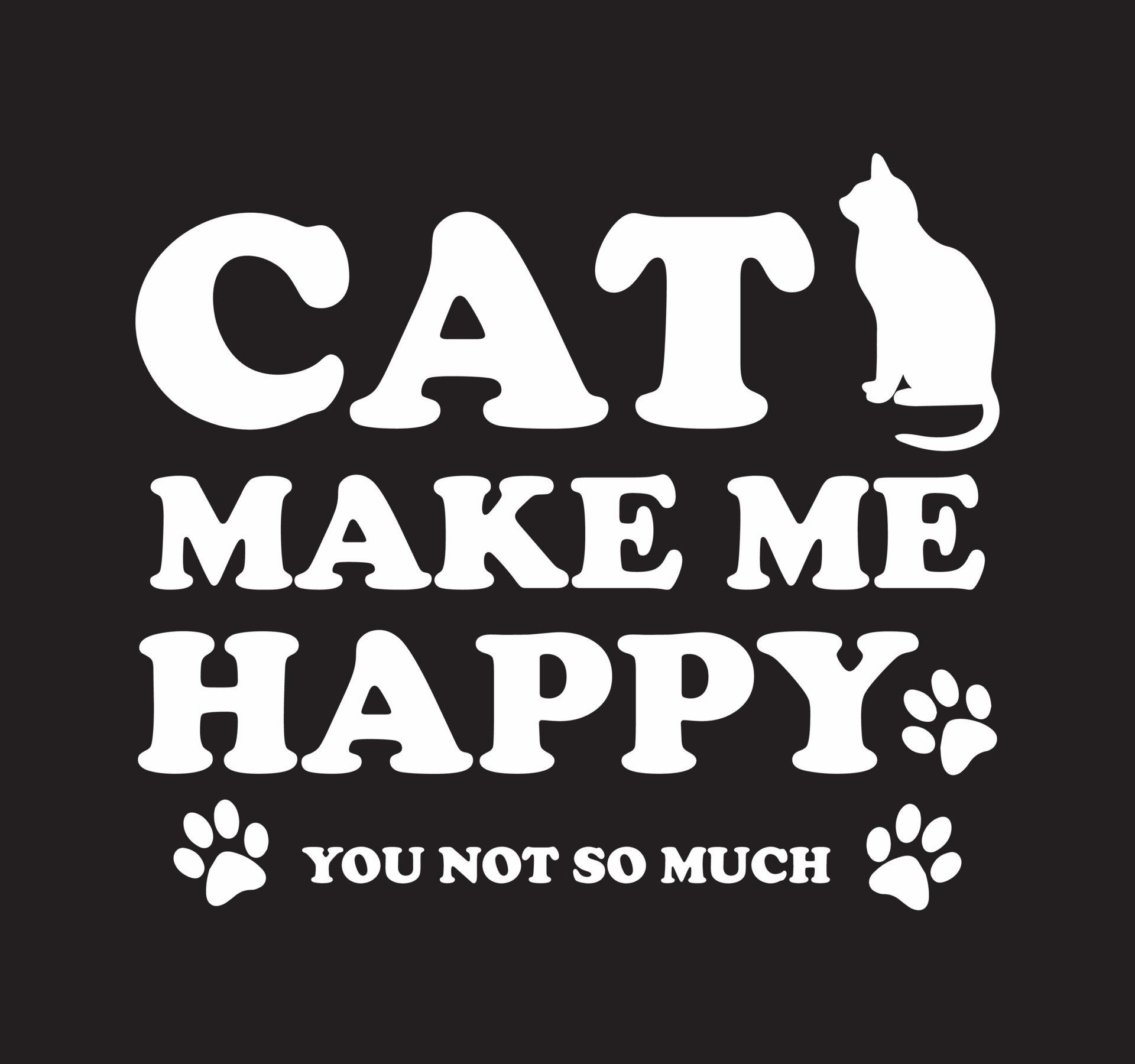 Cats make me happy, you not so much design with a cat silhouette and