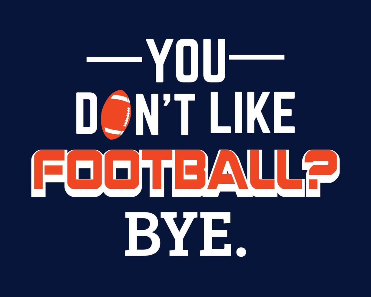 You don't like football, Bye. Football lover design vector