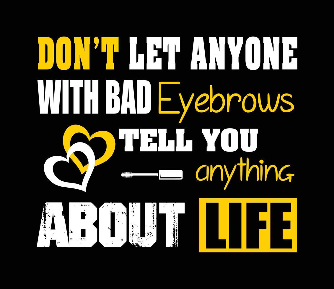 Don't let anyone with bad brows tell you anything about life. vector