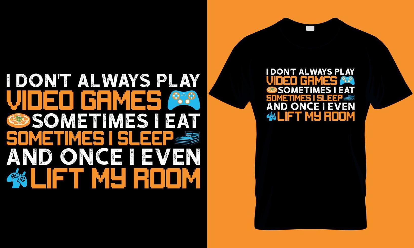 gaming typography t-shirt design with editable vector graphics. i don't always play video games sometimes i eat sometimes sleep and once i even lift my room.
