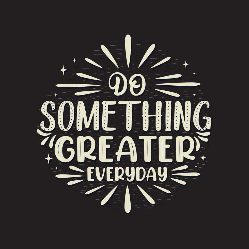 Do something greater everyday. Motivational quotes vector t shirt design, vector, background, concept.