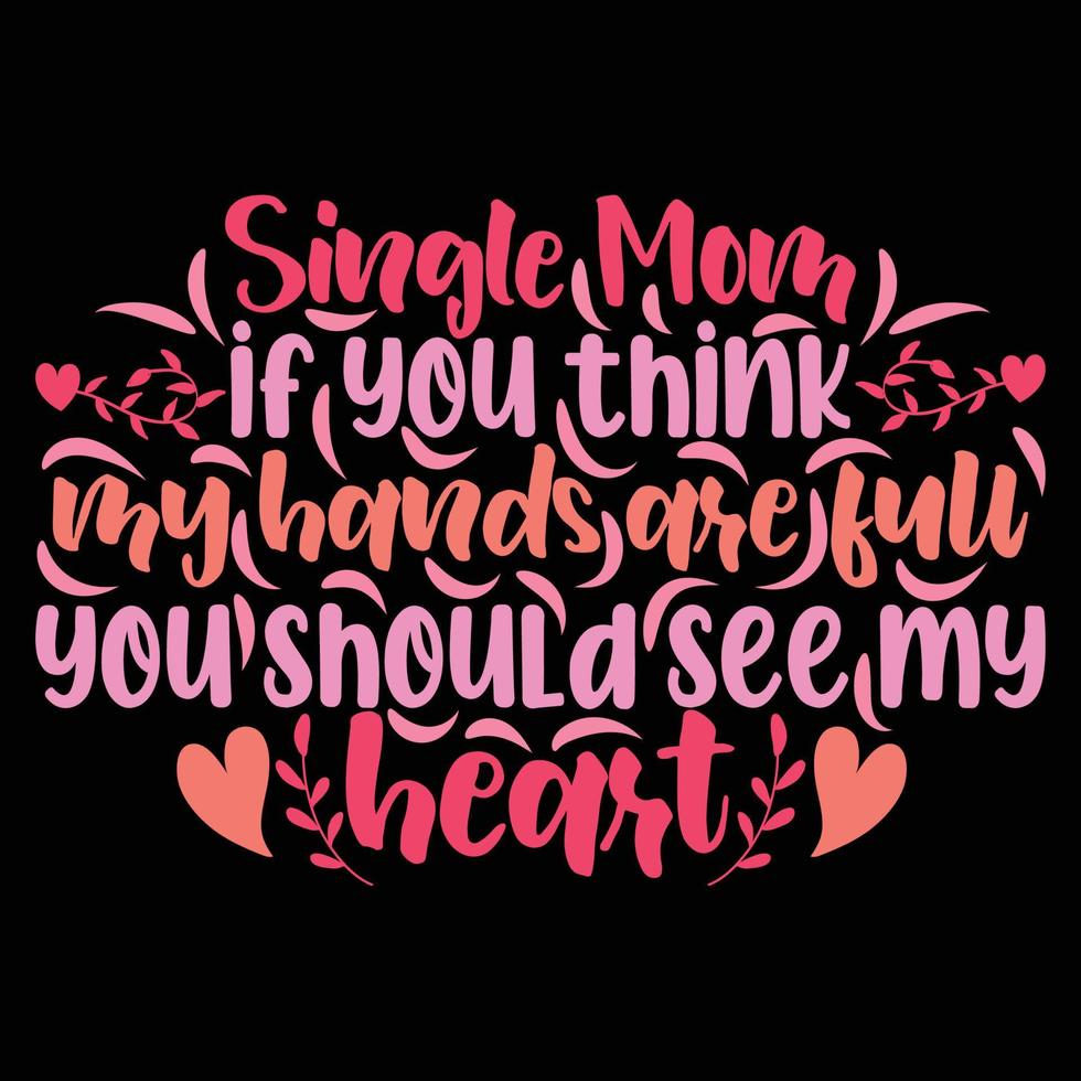 Single mom if you think my hands are full you should see my heart, Mother's day shirt print template,  typography design for mom mommy mama daughter grandma girl women aunt mom life child best mom vector