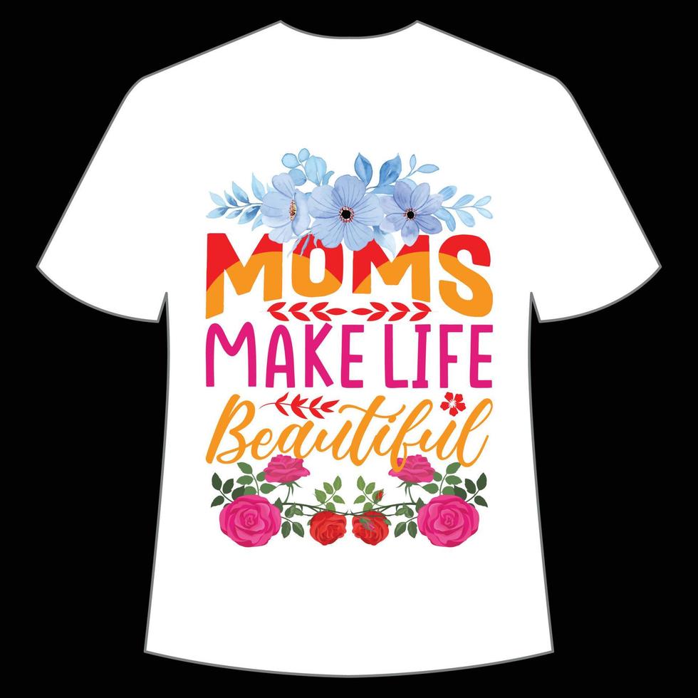 Moms make life beautiful Mother's day shirt print template,  typography design for mom mommy mama daughter grandma girl women aunt mom life child best mom adorable shirt vector