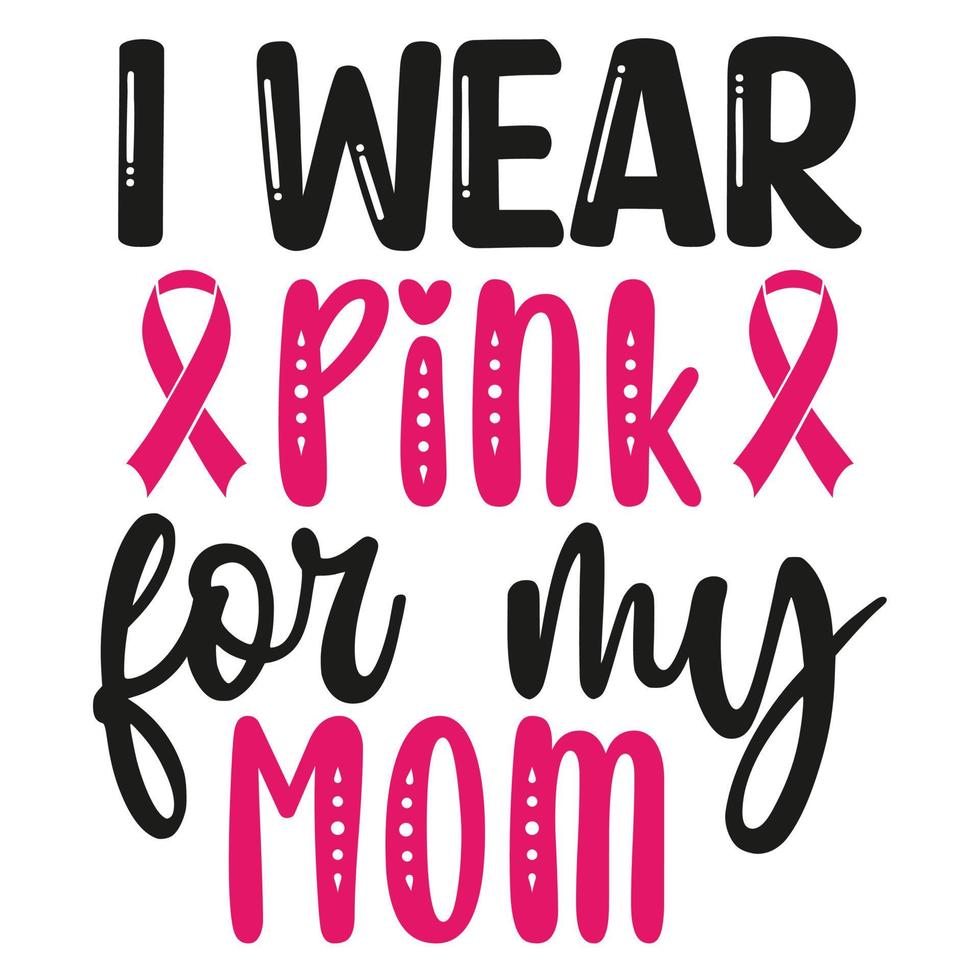 I wear pink for my mom Mother's day shirt print template,  typography design for mom mommy mama daughter grandma girl women aunt mom life child best mom adorable shirt vector