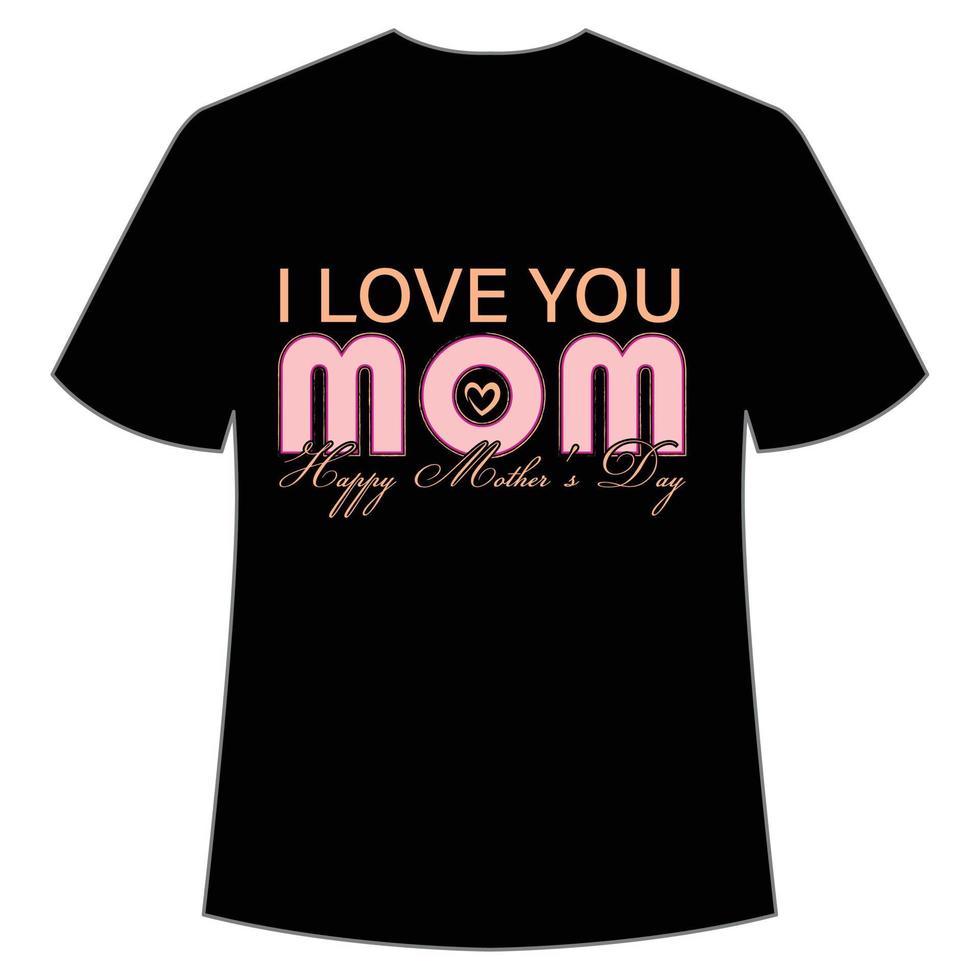 I love you mom happy Mother's day shirt print template,  typography design for mom mommy mama daughter grandma girl women aunt mom life child best mom adorable shirt vector