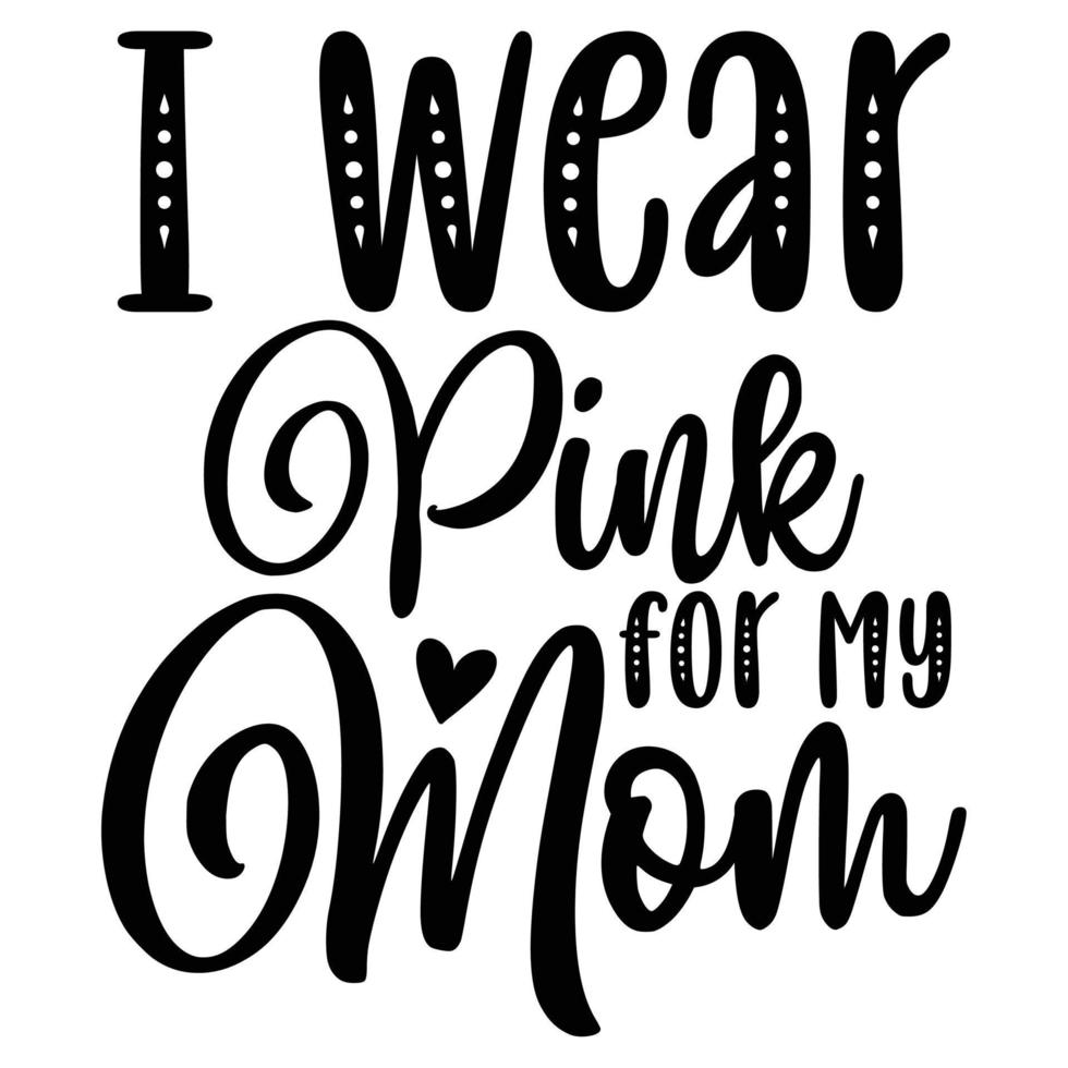 I wear pink for my mom Mother's day shirt print template,  typography design for mom mommy mama daughter grandma girl women aunt mom life child best mom adorable shirt vector