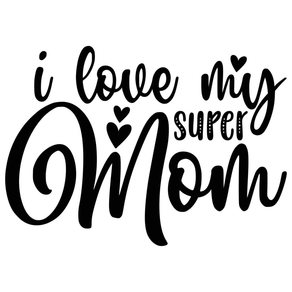 I love my super mom Mother's day shirt print template,  typography design for mom mommy mama daughter grandma girl women aunt mom life child best mom adorable shirt vector