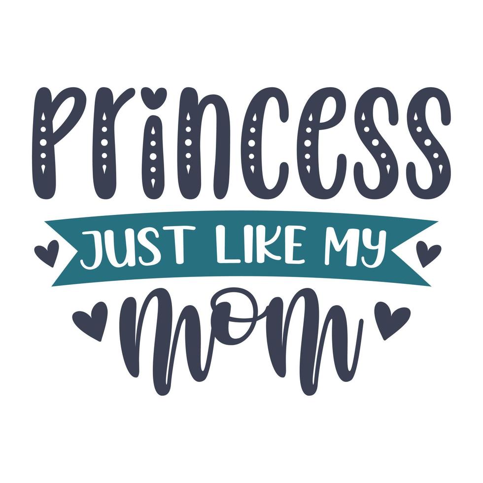 Princess just like my mom Mother's day shirt print template,  typography design for mom mommy mama daughter grandma girl women aunt mom life child best mom adorable shirt vector