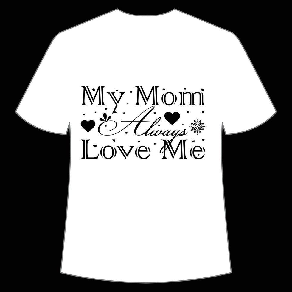 my mom Always love me Mother's day shirt print template,  typography design for mom mommy mama daughter grandma girl women aunt mom life child best mom adorable shirt vector