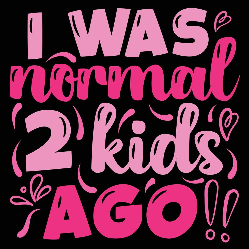 I was normal 2 kids ago, Mother's day shirt print template,  typography design for mom mommy mama daughter grandma girl women aunt mom life child best mom adorable shirt vector