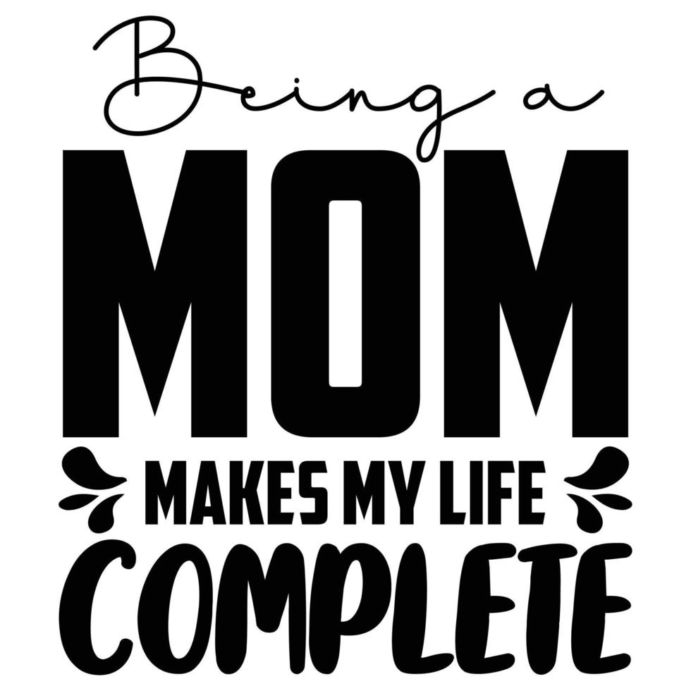 being a mom makes my life complete Mother's day shirt print template,  typography design for mom mommy mama daughter grandma girl women aunt mom life child best mom adorable shirt vector