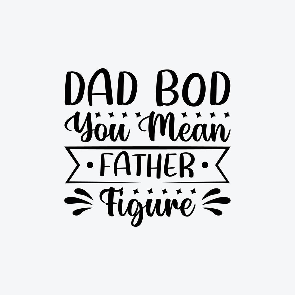 Dad Bod You Mean Father Figure. Typography vector father's quote t-shirt design.