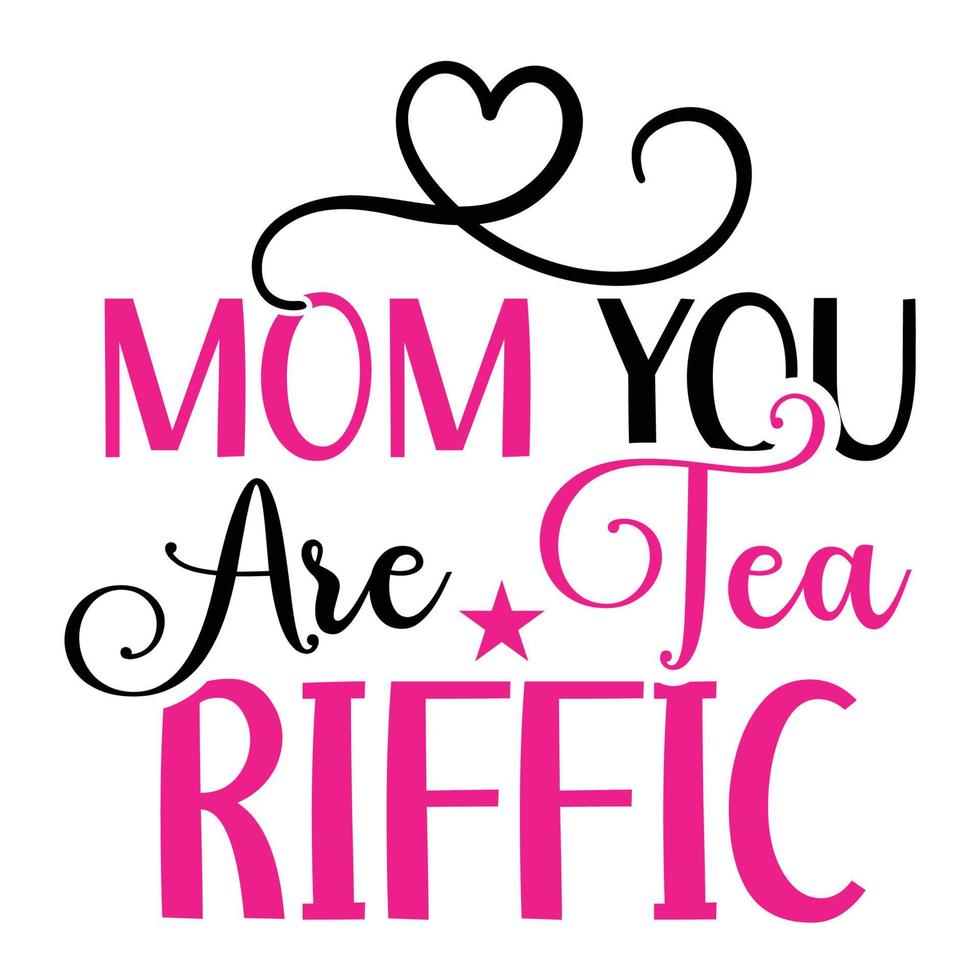 Mom you are tea riffic,  Mother's day shirt print template,  typography design for mom mommy mama daughter grandma girl women aunt mom life child best mom adorable shirt vector