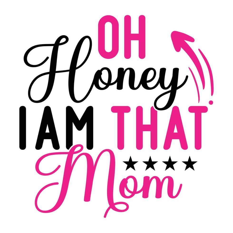 Oh honey i am that mom, Mother's day shirt print template,  typography design for mom mommy mama daughter grandma girl women aunt mom life child best mom adorable shirt vector