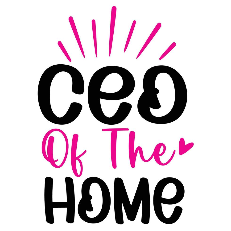 CEO of the home, Mother's day shirt print template,  typography design for mom mommy mama daughter grandma girl women aunt mom life child best mom adorable shirt vector