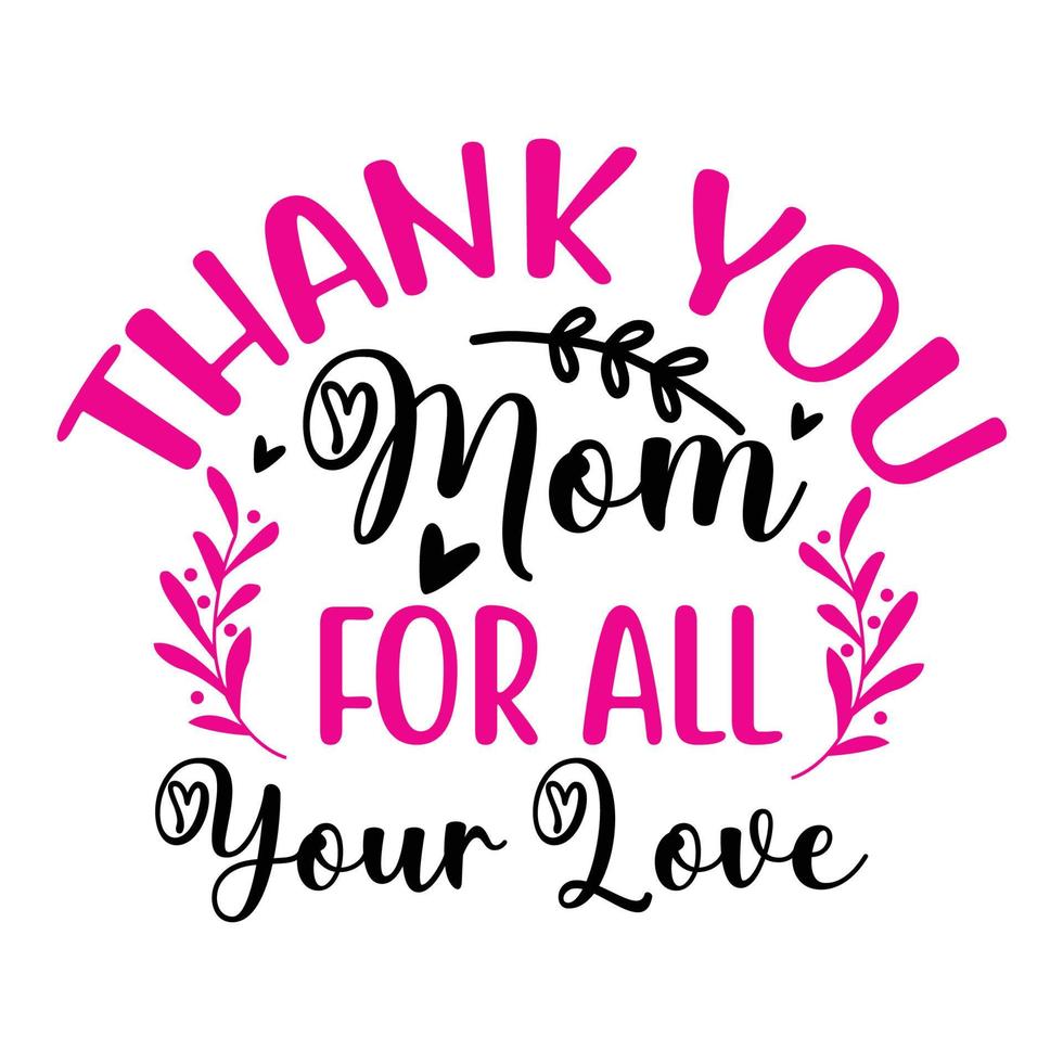 Thank you mom for all your love, Mother's day shirt print template,  typography design for mom mommy mama daughter grandma girl women aunt mom life child best mom adorable shirt vector