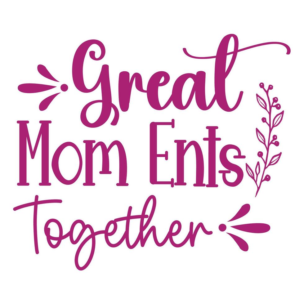 Great moments together, Mother's day shirt print template,  typography design for mom mommy mama daughter grandma girl women aunt mom life child best mom adorable shirt vector