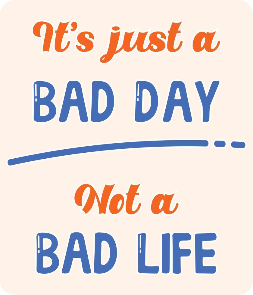 Motivational word that says 'it is just a bad day, not a bad life'. Suitable for poster, sticker, clothing, card, etc vector