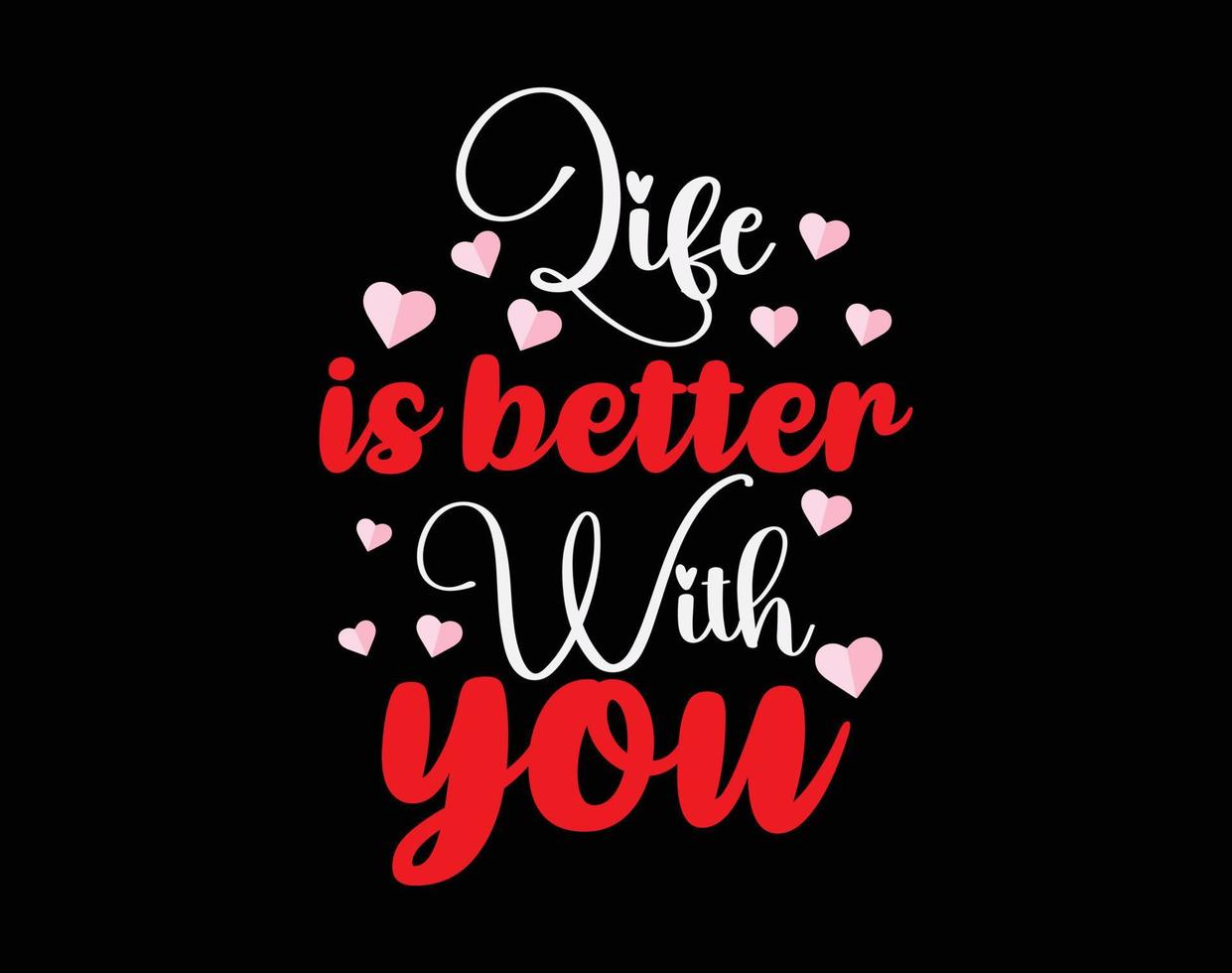 Life is Better With you T Shirt and Apparel Design, Valentine Day Typography T Shirt Design, Valentine Vector Illustration Design for T Shirt, Print, Poster, Apparel, Label, Card