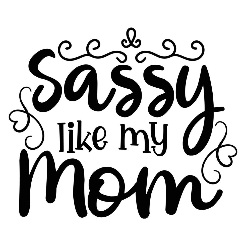 sassy like my mom, Mother's day shirt print template,  typography design for mom mommy mama daughter grandma girl women aunt mom life child best mom adorable shirt vector