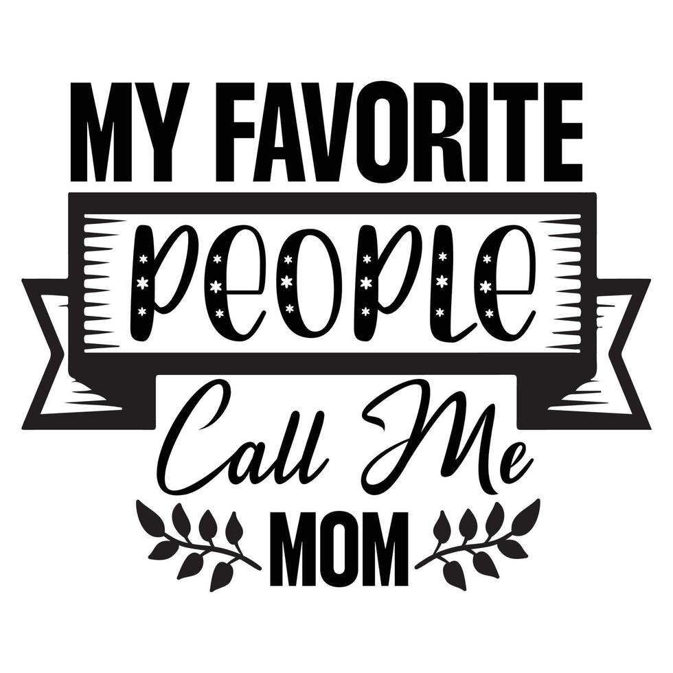 my favorite people call me mom, Mother's day shirt print template,  typography design for mom mommy mama daughter grandma girl women aunt mom life child best mom adorable shirt vector