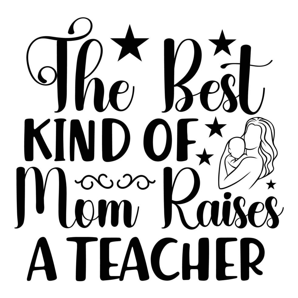 The best kind of mom raises a teacher, Mother's day shirt print template,  typography design for mom mommy mama daughter grandma girl women aunt mom life child best mom adorable shirt vector