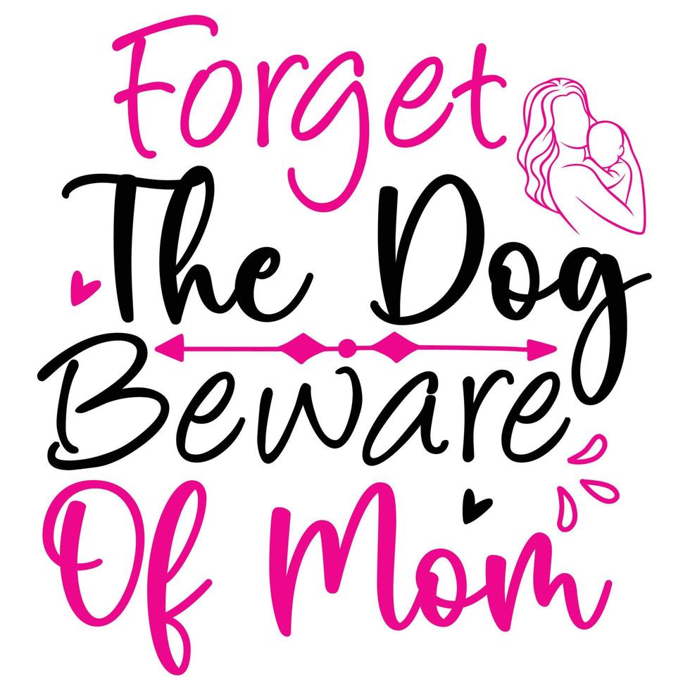 Forget the dog beware of mom, Mother's day shirt print template,  typography design for mom mommy mama daughter grandma girl women aunt mom life child best mom adorable shirt vector