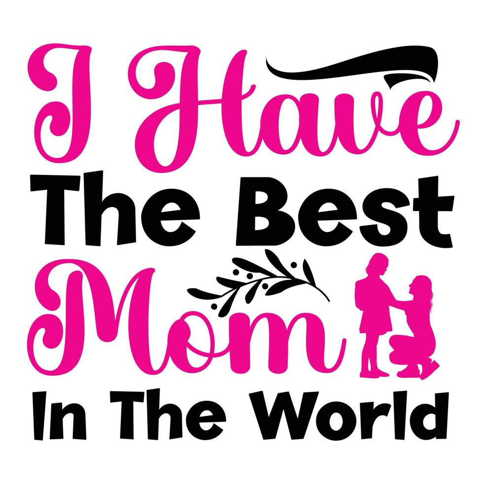 I have the best mom in the world, Mother's day shirt print template,  typography design for mom mommy mama daughter grandma girl women aunt mom life child best mom adorable shirt vector