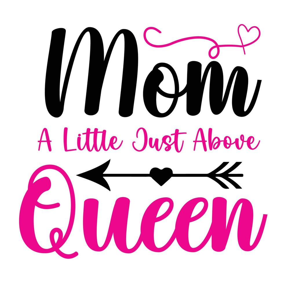 Mom a little just above queen, Mother's day shirt print template,  typography design for mom mommy mama daughter grandma girl women aunt mom life child best mom adorable shirt vector