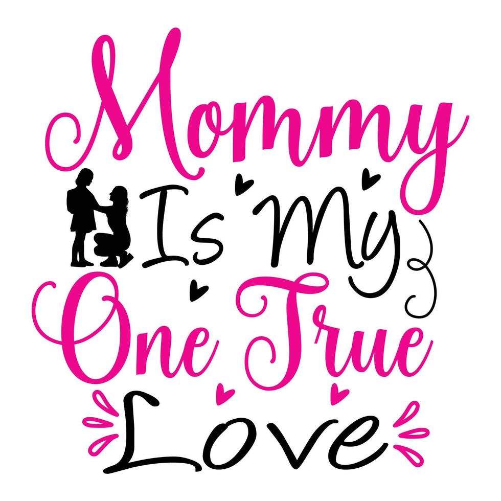 Mommy is my one true love, Mother's day shirt print template,  typography design for mom mommy mama daughter grandma girl women aunt mom life child best mom adorable shirt vector