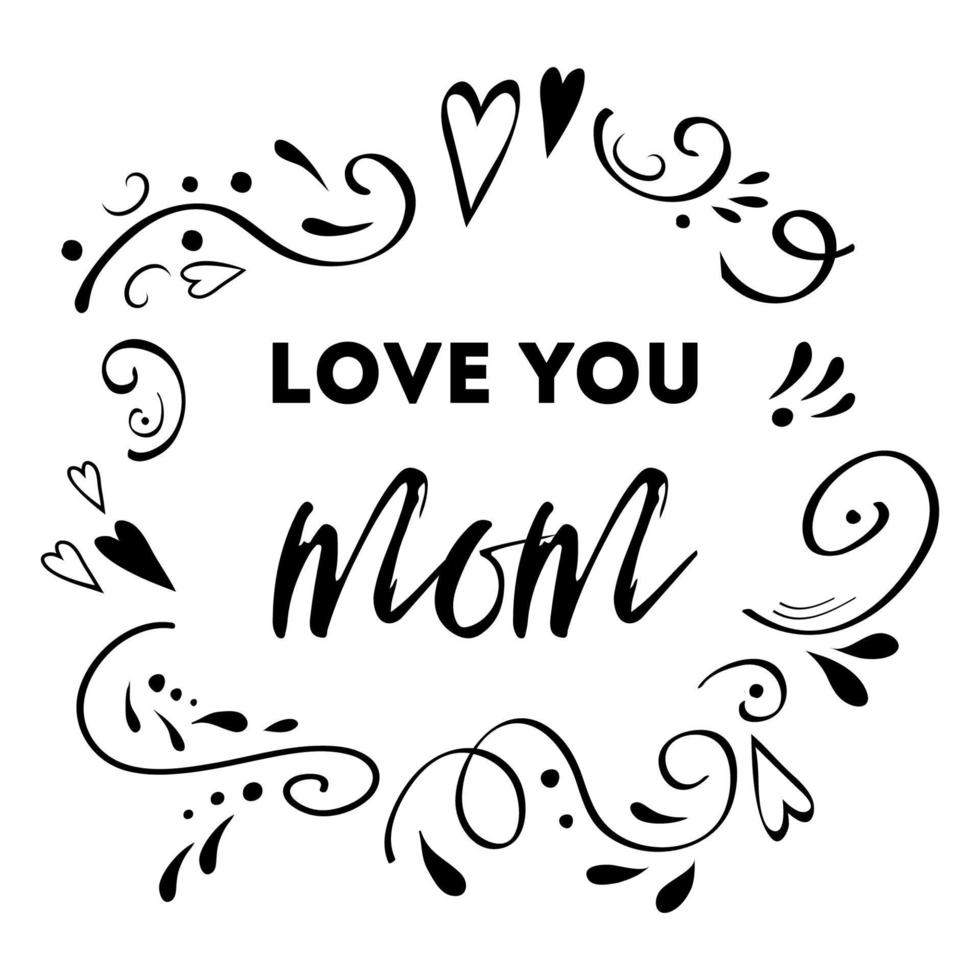 Mothers Day vector greeting card. Romantic abstract hand drawn ornament. Text love you mom. Typography print in black colors. Design calligraphy phrase for banner, invitation, symbol, congratulation