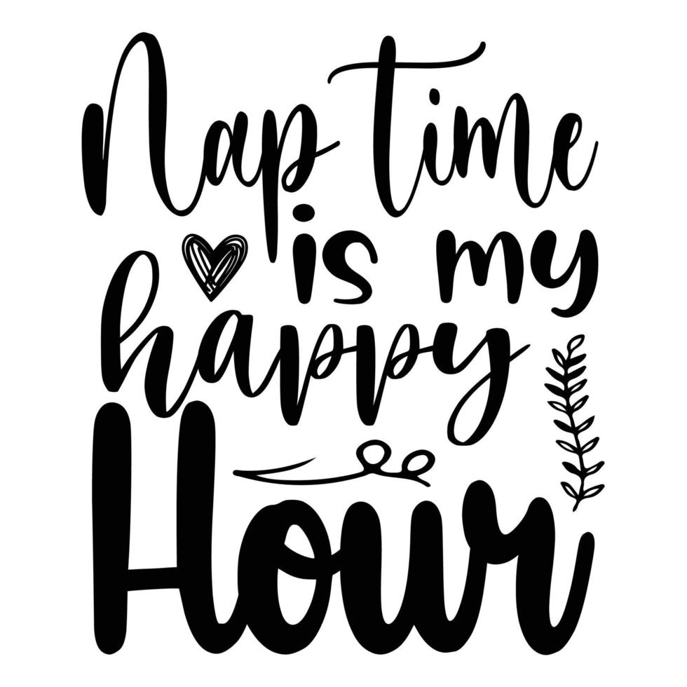 Nap time is my happy hour, Mother's day shirt print template,  typography design for mom mommy mama daughter grandma girl women aunt mom life child best mom adorable shirt vector