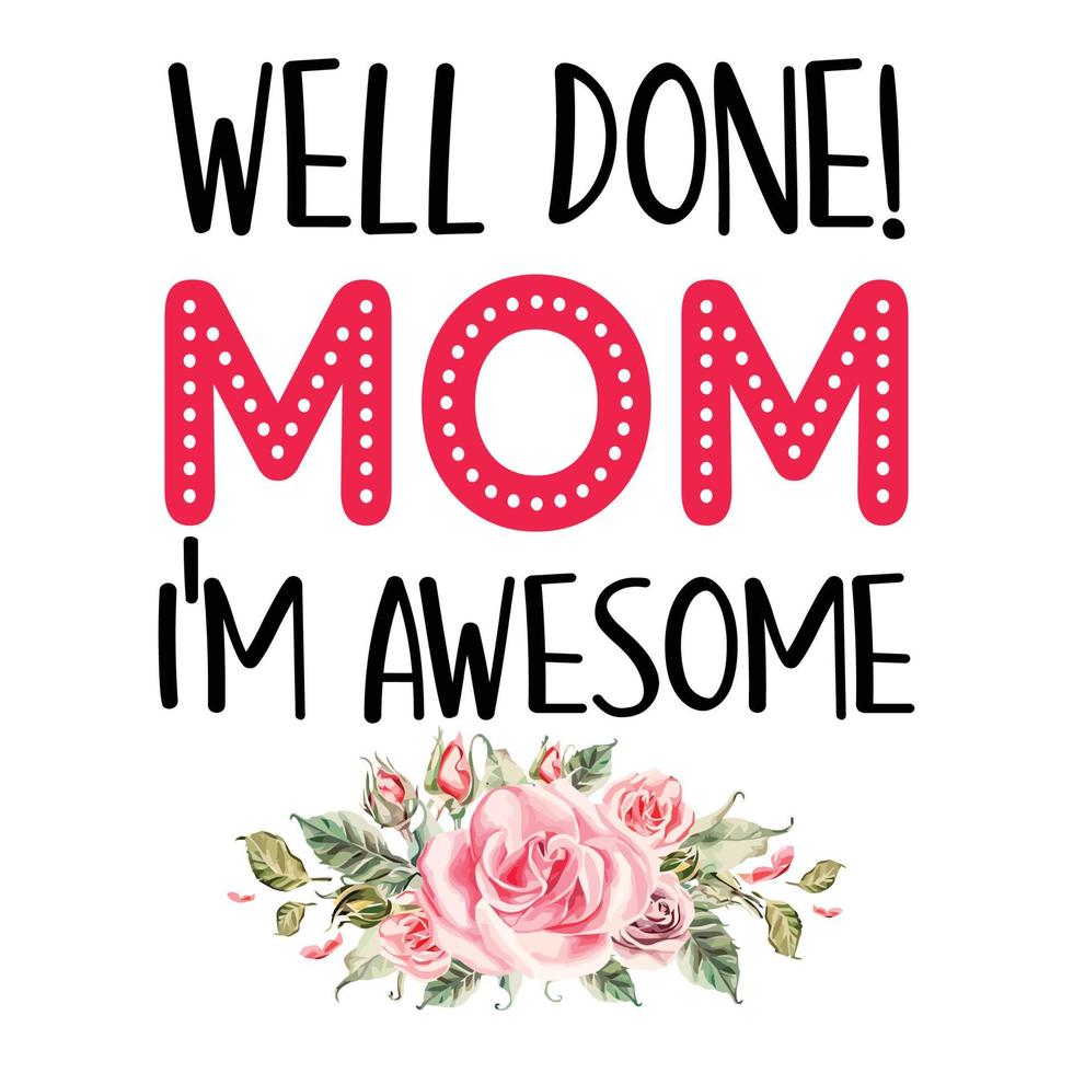 well done mom I'm awesome, Mother's day shirt print template,  typography design for mom mommy mama daughter grandma girl women aunt mom life child best mom adorable shirt vector