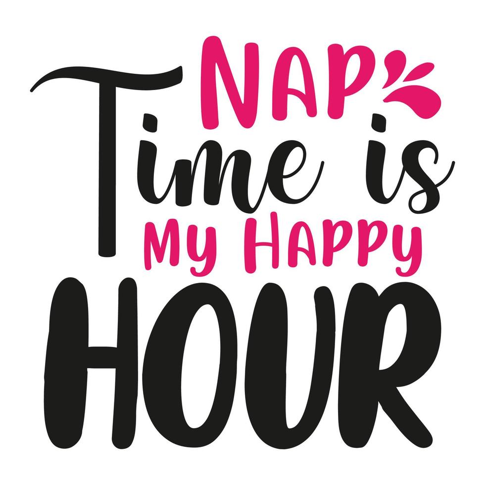 Nap time is my happy hour, Mother's day shirt print template,  typography design for mom mommy mama daughter grandma girl women aunt mom life child best mom adorable shirt vector