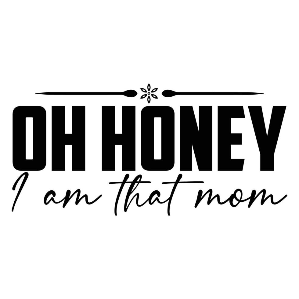 Oh honey I am that mom, Mother's day shirt print template,  typography design for mom mommy mama daughter grandma girl women aunt mom life child best mom adorable shirt vector